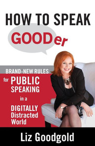 How To Speak Gooder: Brand-New Rules For Public Speaking In A Digitally Distracted World How To Speak Gooder: Brand-New Rules For Public Speaking In A Digitally Distracted World