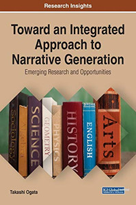 Toward an Integrated Approach to Narrative Generation: Emerging Research and Opportunities (Advances in Linguistics and Communication Studies) Toward an Integrated Approach to Narrative Generation: Emerging Research and Opportunities (Advances in Linguistics and Communication Studies)