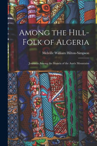 Among The Hill-Folk Of Algeria: Journeys Among The Shawía Of The Aures Mountains
