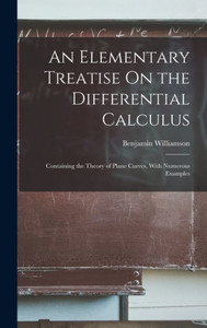 An Elementary Treatise On The Differential Calculus: Containing The Theory Of Plane Curves, With Numerous Examples An Elementary Treatise On The Differential Calculus: Containing The Theory Of Plane Curves, With Numerous Examples