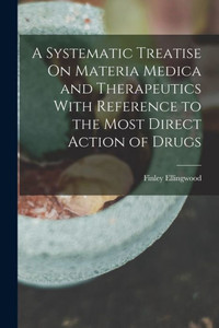 A Systematic Treatise On Materia Medica And Therapeutics With Reference To The Most Direct Action Of Drugs A Systematic Treatise On Materia Medica And Therapeutics With Reference To The Most Direct Action Of Drugs