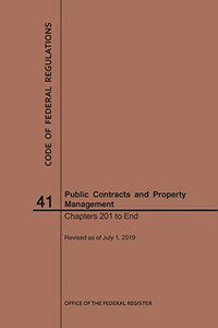 Code of Federal Regulations Title 41, Public Contracts and Property Management, Parts 201-End, 2019 Code of Federal Regulations Title 41, Public Contracts and Property Management, Parts 201-End, 2019