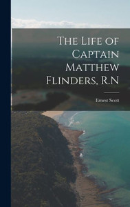 The Life Of Captain Matthew Flinders, R.N The Life Of Captain Matthew Flinders, R.N