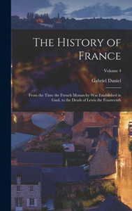 The History Of France: From The Time The French Monarchy Was Established In Gaul, To The Death Of Lewis The Fourteenth; Volume 4