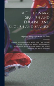 A Dictionary, Spanish And English, And English And Spanish: Containing The Signification Of Words, With Their Different Uses; The Terms Of Arts, ... Used In Both Languages, And Several Thousand
