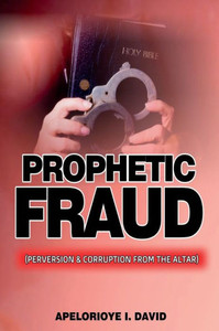 Prophetic Fraud: (Perversion And Corruption From The Altar)