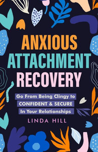 Anxious Attachment Recovery: Go From Being Clingy To Confident & Secure In Your Relationships (Break Free And Recover From Unhealthy Relationships)