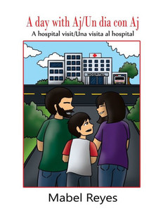 A Day With Aj/Un Dia Con Aj: A Hospital Visit/Una Visita Al Hospital A Day With Aj/Un Dia Con Aj: A Hospital Visit/Una Visita Al Hospital
