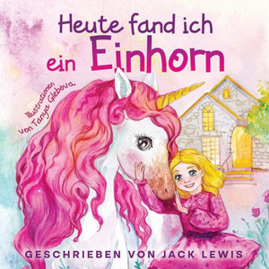 Heute Fand Ich Ein Einhorn: Eine Zauberhafte Geschichte Für Kinder Über Freundschaft Und Die Kraft Der Fantasie (German Edition)