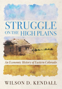 Struggle On The High Plains: An Economic History Of Eastern Colorado