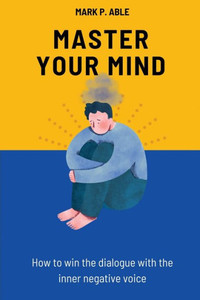 Master Your Mind: How To Win The Dialogue With The Inner Negative Voice Master Your Mind: How To Win The Dialogue With The Inner Negative Voice