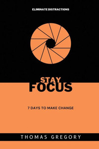Stay Focus: 7 Days To Make Change Stay Focus: 7 Days To Make Change