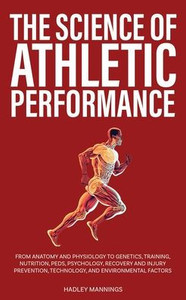 The Science Of Athletic Performance: From Anatomy And Physiology To Genetics, Training, Nutrition, Peds, Psychology, Recovery And Injury Prevention, ... Environmental Factors (Athlete Domination) The Science Of Athletic Performance: From Anatomy And Physiology To Genetics, Training, Nutrition, Peds, Psychology, Recovery And Injury Prevention, ... Environmental Factors (Athlete Domination)
