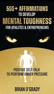 500+ Affirmations To Develop Mental Toughness For Athletes & Entrepreneurs; Positive Self-Talk To Perform Under Pressure.