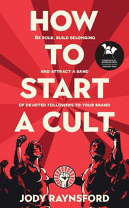 How To Start A Cult: Be Bold, Build Belonging And Attract A Band Of Devoted Followers To Your Brand How To Start A Cult: Be Bold, Build Belonging And Attract A Band Of Devoted Followers To Your Brand