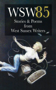 Wsw 85: Stories And Poems From West Sussex Writers: Stories And Poems From West Sussex Writers