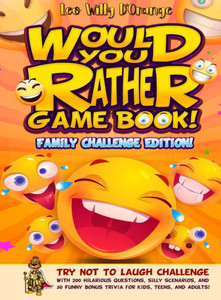 Would You Rather Game Book! Family Challenge Edition!: Try Not To Laugh Challenge With 200 Hilarious Questions, Silly Scenarios, And 50 Funny Bonus Trivia For Kids, Teens, And Adults! Would You Rather Game Book! Family Challenge Edition!: Try Not To Laugh Challenge With 200 Hilarious Questions, Silly Scenarios, And 50 Funny Bonus Trivia For Kids, Teens, And Adults!