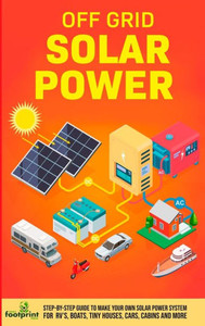 Off Grid Solar Power: Step-By-Step Guide To Make Your Own Solar Power System For Rv's, Boats, Tiny Houses, Cars, Cabins And More In As Little As 30 Days Off Grid Solar Power: Step-By-Step Guide To Make Your Own Solar Power System For Rv's, Boats, Tiny Houses, Cars, Cabins And More In As Little As 30 Days