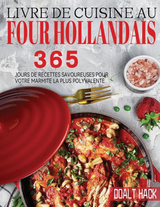 Livre De Cuisine Au Four Hollandais: 365 Jours De Recettes Savoureuses Pour Votre Marmite La Plus Polyvalente (French Edition)