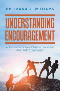 Understanding Encouragement: At The Intersections Of Christian Leadership And Positive Psychology