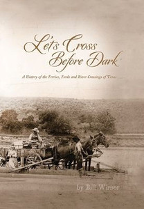 Let's Cross Before Dark: A History Of The Ferries, Fords And River Crossings Of Texas