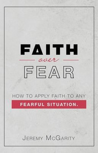 Faith Over Fear: How To Apply Faith To Any Fearful Situation Faith Over Fear: How To Apply Faith To Any Fearful Situation