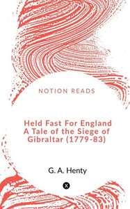 Held Fast For England A Tale Of The Siege Of Gibraltar (1779-83) Held Fast For England A Tale Of The Siege Of Gibraltar (1779-83)