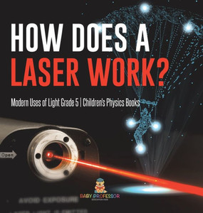 How Does A Laser Work? Modern Uses Of Light Grade 5 Children's Physics Books How Does A Laser Work? Modern Uses Of Light Grade 5 Children's Physics Books
