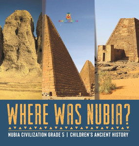 Where Was Nubia? Nubia Civilization Grade 5 Children's Ancient History Where Was Nubia? Nubia Civilization Grade 5 Children's Ancient History