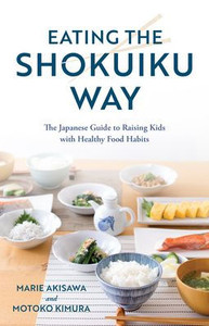 Eating The Shokuiku Way: The Japanese Guide To Raising Kids With Healthy Food Habits