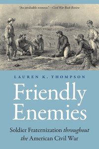 Friendly Enemies: Soldier Fraternization Throughout The American Civil War (Studies In War, Society, And The Military)