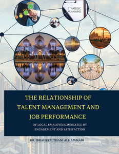 The Relationship Of Talent Management And Job Performance Of Local Employees Mediated By Engagement And Satisfaction (Hard Cover)