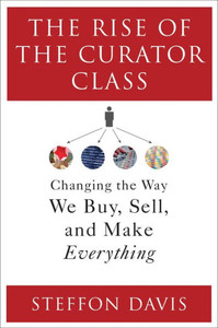 The Rise Of The Curator Class: Changing The Way We Buy, Sell, And Make Everything The Rise Of The Curator Class: Changing The Way We Buy, Sell, And Make Everything