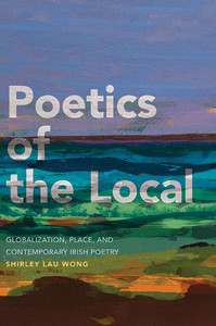 Poetics Of The Local: Globalization, Place, And Contemporary Irish Poetry