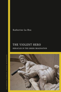 Violent Hero, The: Heracles In The Greek Imagination
