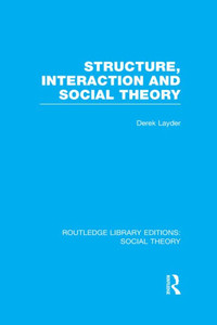Structure, Interaction And Social Theory (Rle Social Theory) (Routledge Library Editions: Social Theory) Structure, Interaction And Social Theory (Rle Social Theory) (Routledge Library Editions: Social Theory)