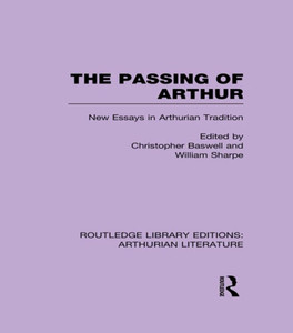 The Passing Of Arthur: New Essays In Arthurian Tradition (Routledge Library Editions: Arthurian Literature)