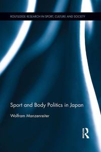 Sport And Body Politics In Japan (Routledge Research In Sport, Culture And Society)