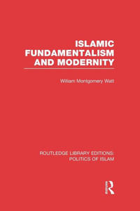 Islamic Fundamentalism And Modernity (Rle Politics Of Islam) (Routledge Library Editions: Politics Of Islam) Islamic Fundamentalism And Modernity (Rle Politics Of Islam) (Routledge Library Editions: Politics Of Islam)