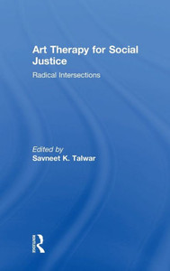 Art Therapy For Social Justice: Radical Intersections Art Therapy For Social Justice: Radical Intersections