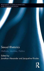 Sexual Rhetorics: Methods, Identities, Publics (Routledge Studies In Rhetoric And Communication)