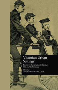 Victorian Urban Settings: Essays On The Nineteenth-Century City And Its Contexts (Literature And Society In Victorian Britain)