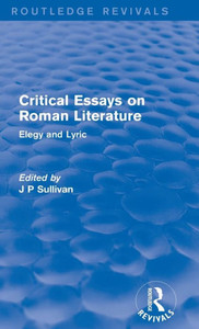 Critical Essays On Roman Literature: Elegy And Lyric (Routledge Revivals: Critical Essays On Roman Literature) Critical Essays On Roman Literature: Elegy And Lyric (Routledge Revivals: Critical Essays On Roman Literature)