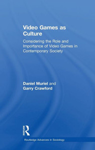 Video Games As Culture: Considering The Role And Importance Of Video Games In Contemporary Society (Routledge Advances In Sociology) Video Games As Culture: Considering The Role And Importance Of Video Games In Contemporary Society (Routledge Advances In Sociology)