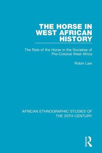 The Horse In West African History (African Ethnographic Studies Of The 20Th Century) The Horse In West African History (African Ethnographic Studies Of The 20Th Century)