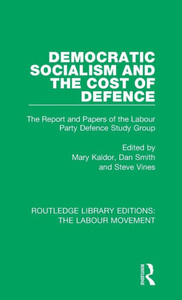 Democratic Socialism And The Cost Of Defence: The Report And Papers Of The Labour Party Defence Study Group (Routledge Library Editions: The Labour Movement)