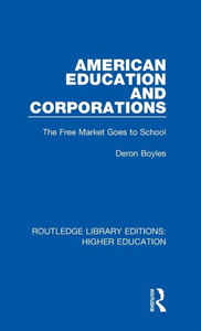 American Education And Corporations: The Free Market Goes To School (Routledge Library Editions: Higher Education)