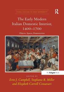 The Early Modern Italian Domestic Interior, 14001700: Objects, Spaces, Domesticities (Visual Culture In Early Modernity)