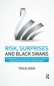 Risk, Surprises And Black Swans: Fundamental Ideas And Concepts In Risk Assessment And Risk Management Risk, Surprises And Black Swans: Fundamental Ideas And Concepts In Risk Assessment And Risk Management