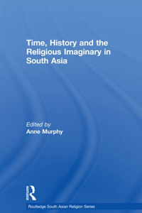 Time, History And The Religious Imaginary In South Asia (Routledge South Asian Religion Series)